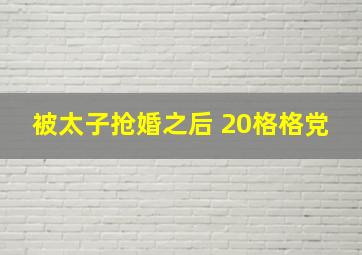 被太子抢婚之后 20格格党